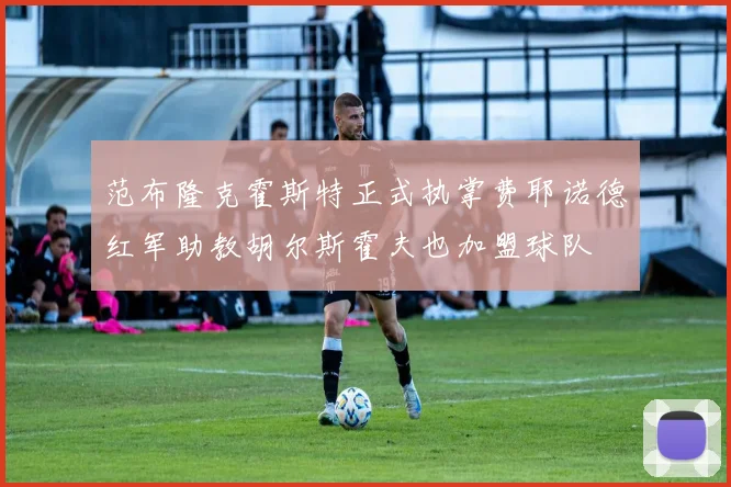 范布隆克霍斯特正式执掌费耶诺德红军助教胡尔斯霍夫也加盟球队