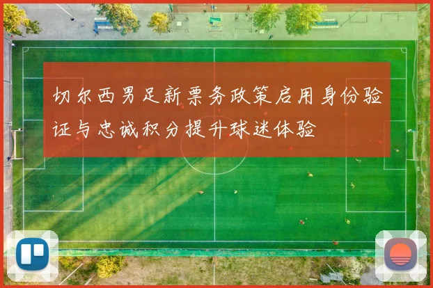 切尔西男足新票务政策启用身份验证与忠诚积分提升球迷体验