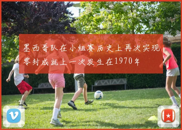 墨西哥队在小组赛历史上再次实现零封成就上一次发生在1970年