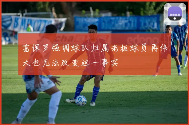 富保罗强调球队归属老板球员再伟大也无法改变这一事实
