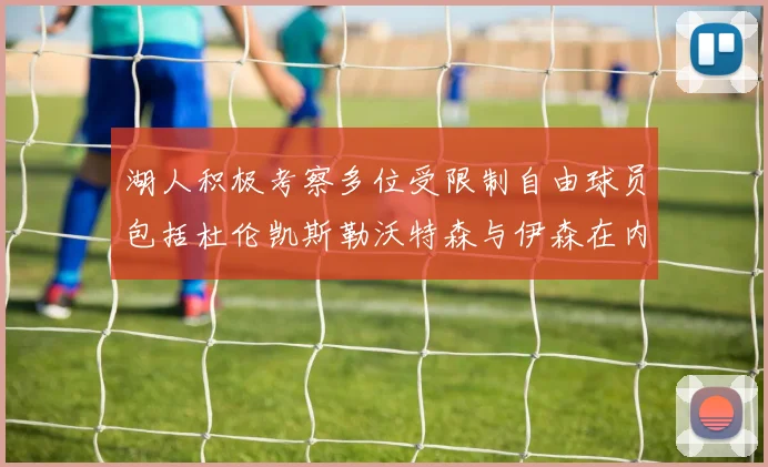 湖人积极考察多位受限制自由球员包括杜伦凯斯勒沃特森与伊森在内