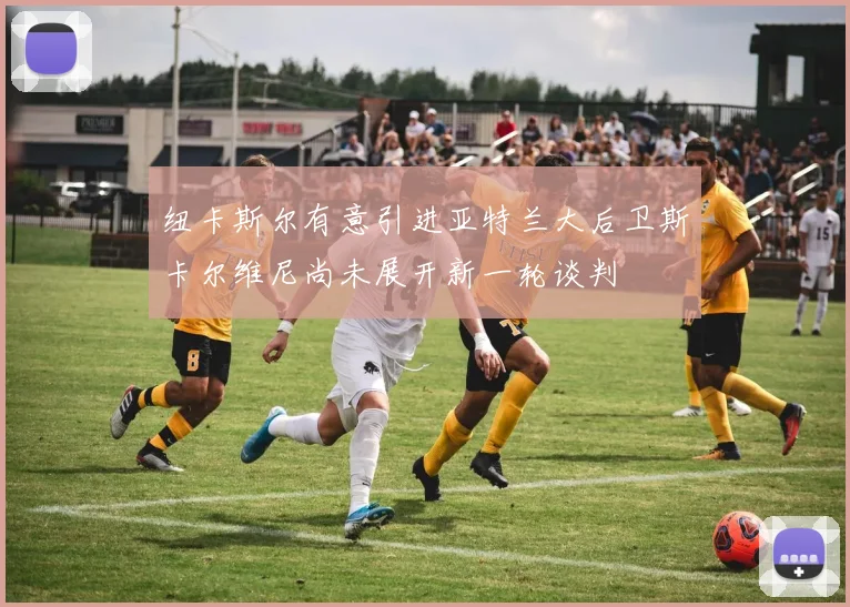 纽卡斯尔有意引进亚特兰大后卫斯卡尔维尼尚未展开新一轮谈判